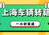 上海車輛外遷提檔流程手續(xù)（一小時完成）