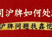 公司（企業(yè)）滬牌不要了怎么處理？（單位上海牌照不要了如果處理？）