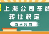 上海公司車牌轉(zhuǎn)讓規(guī)定（2022年上海公司汽車機(jī)動車牌照過戶規(guī)定）