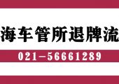 上海車管所滬牌退牌流程（上海車管所退牌流程）